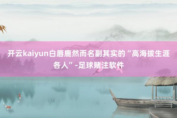 开云kaiyun白唇鹿然而名副其实的“高海拔生涯各人”-足球赌注软件