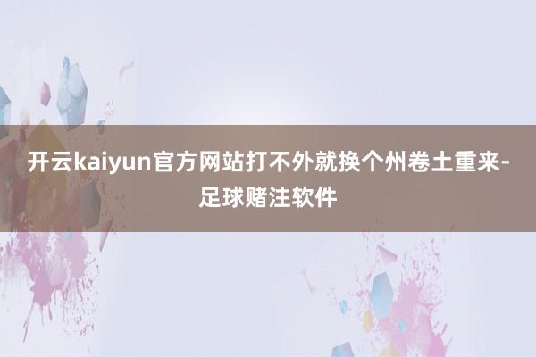 开云kaiyun官方网站打不外就换个州卷土重来-足球赌注软件