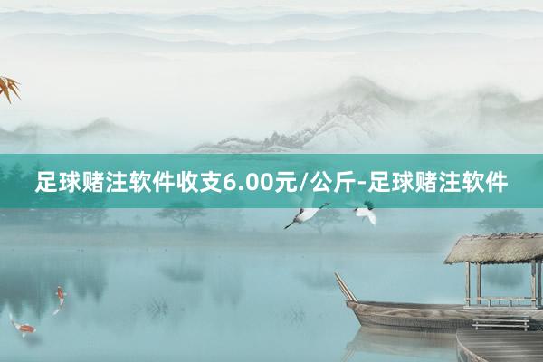 足球赌注软件收支6.00元/公斤-足球赌注软件