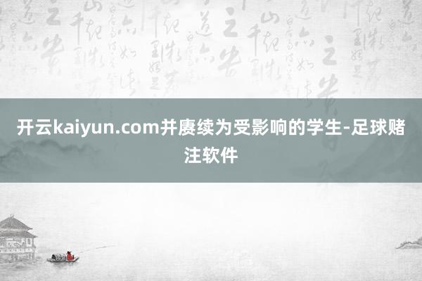 开云kaiyun.com并赓续为受影响的学生-足球赌注软件