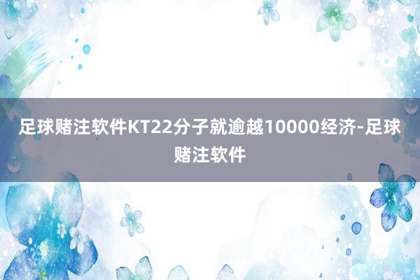 足球赌注软件KT22分子就逾越10000经济-足球赌注软件