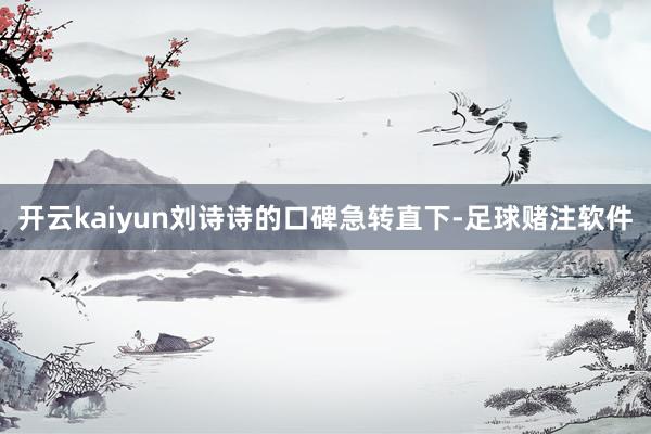 开云kaiyun刘诗诗的口碑急转直下-足球赌注软件