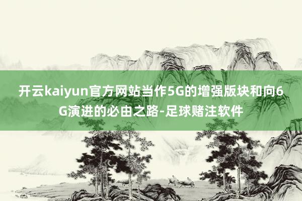 开云kaiyun官方网站当作5G的增强版块和向6G演进的必由之路-足球赌注软件