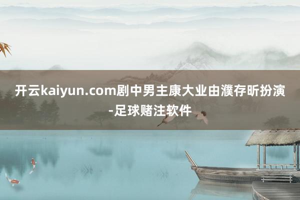 开云kaiyun.com剧中男主康大业由濮存昕扮演-足球赌注软件