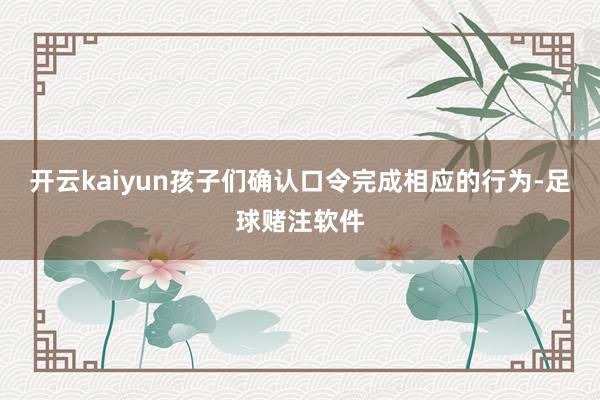 开云kaiyun孩子们确认口令完成相应的行为-足球赌注软件