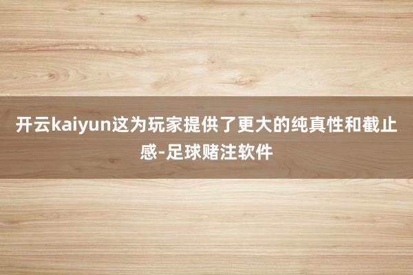 开云kaiyun这为玩家提供了更大的纯真性和截止感-足球赌注软件
