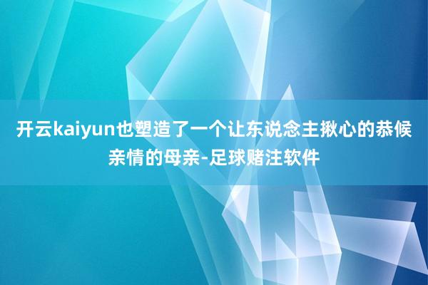 开云kaiyun也塑造了一个让东说念主揪心的恭候亲情的母亲-足球赌注软件