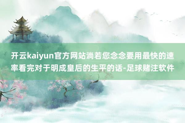 开云kaiyun官方网站淌若您念念要用最快的速率看完对于明成皇后的生平的话-足球赌注软件