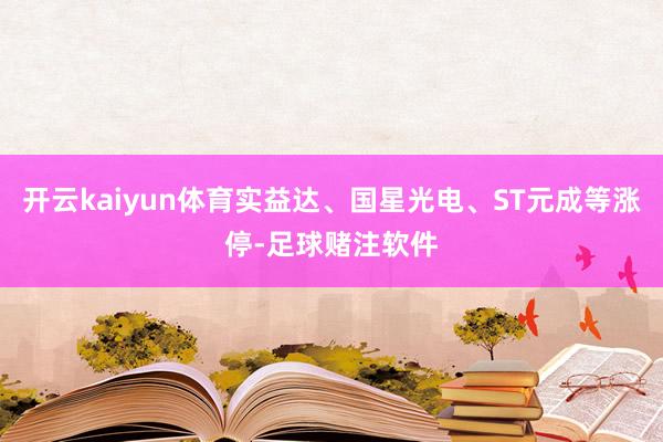 开云kaiyun体育实益达、国星光电、ST元成等涨停-足球赌注软件