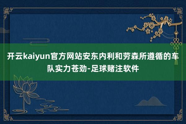 开云kaiyun官方网站安东内利和劳森所遵循的车队实力苍劲-足球赌注软件