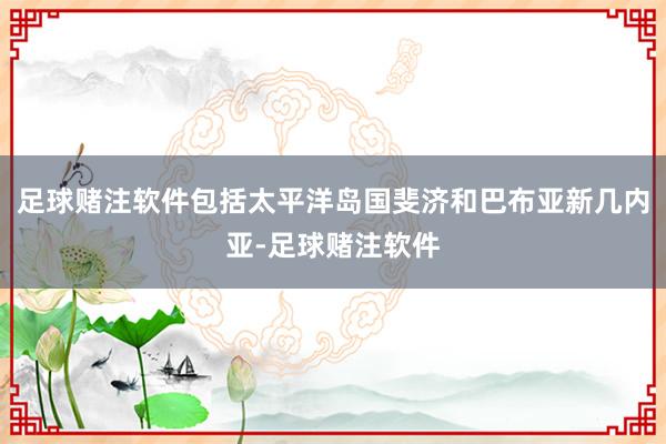 足球赌注软件包括太平洋岛国斐济和巴布亚新几内亚-足球赌注软件
