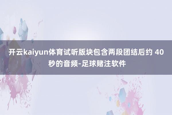 开云kaiyun体育试听版块包含两段团结后约 40 秒的音频-足球赌注软件