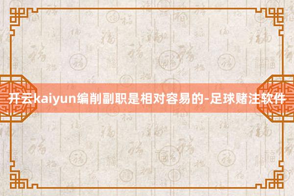 开云kaiyun编削副职是相对容易的-足球赌注软件