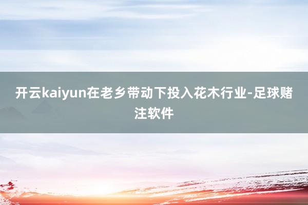 开云kaiyun在老乡带动下投入花木行业-足球赌注软件