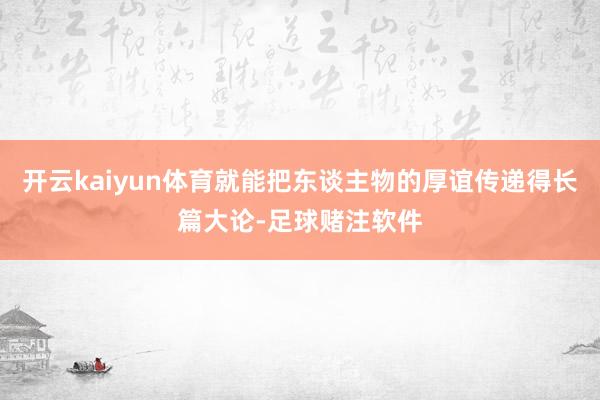 开云kaiyun体育就能把东谈主物的厚谊传递得长篇大论-足球赌注软件