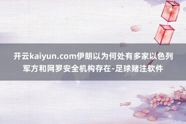 开云kaiyun.com伊朗以为何处有多家以色列军方和网罗安全机构存在-足球赌注软件
