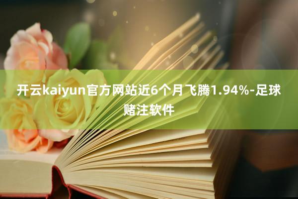 开云kaiyun官方网站近6个月飞腾1.94%-足球赌注软件
