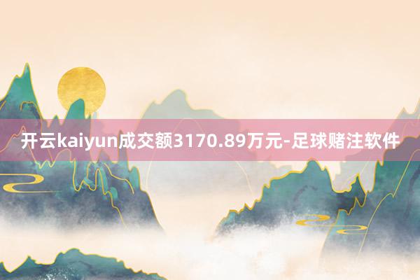 开云kaiyun成交额3170.89万元-足球赌注软件