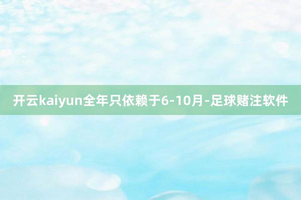 开云kaiyun全年只依赖于6-10月-足球赌注软件