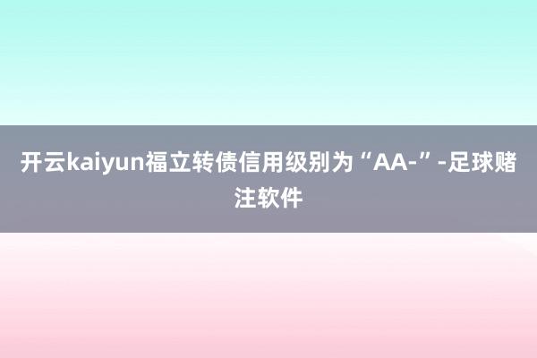 开云kaiyun福立转债信用级别为“AA-”-足球赌注软件