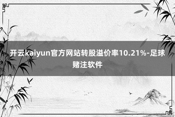 开云kaiyun官方网站转股溢价率10.21%-足球赌注软件