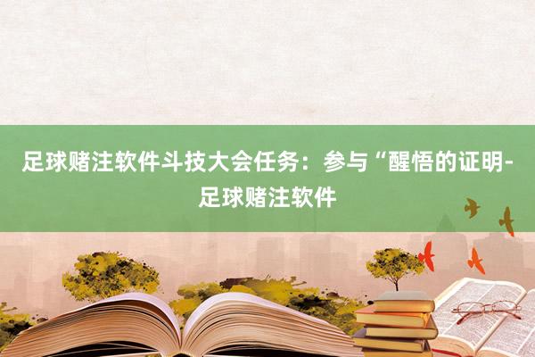 足球赌注软件斗技大会任务：参与“醒悟的证明-足球赌注软件