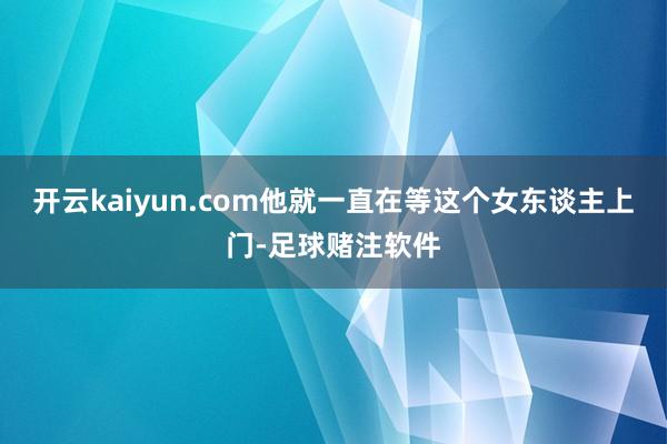 开云kaiyun.com他就一直在等这个女东谈主上门-足球赌注软件