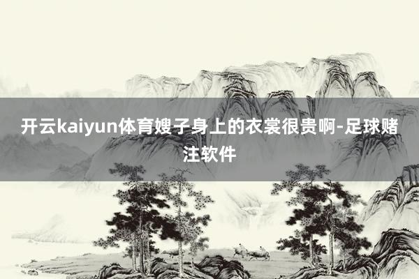 开云kaiyun体育嫂子身上的衣裳很贵啊-足球赌注软件