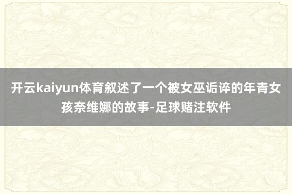 开云kaiyun体育叙述了一个被女巫诟谇的年青女孩奈维娜的故事-足球赌注软件
