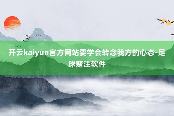 开云kaiyun官方网站要学会转念我方的心态-足球赌注软件