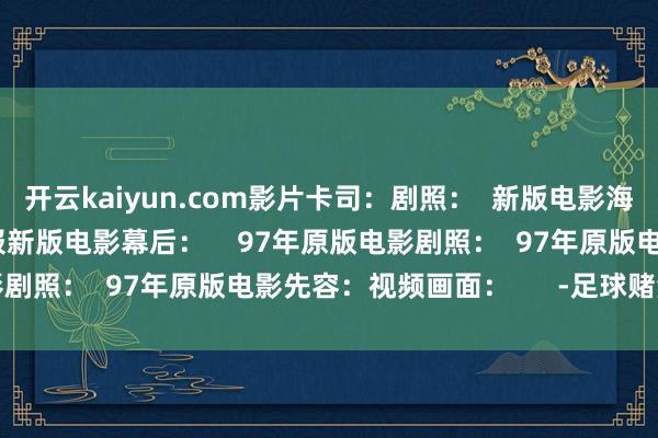 开云kaiyun.com影片卡司：剧照：  新版电影海报： 97年原版电影海报新版电影幕后：    97年原版电影剧照：  97年原版电影先容：视频画面：      -足球赌注软件