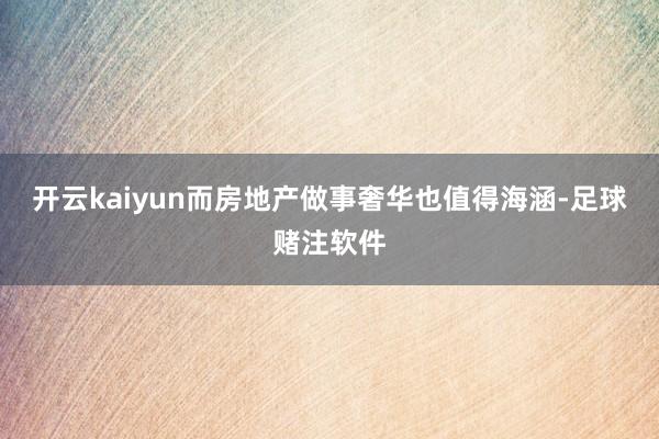 开云kaiyun而房地产做事奢华也值得海涵-足球赌注软件