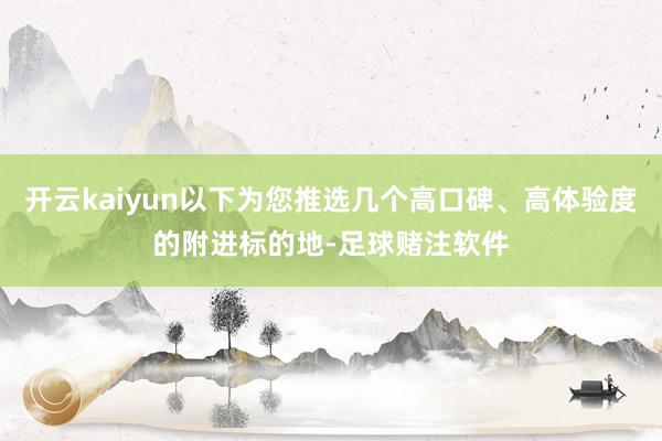 开云kaiyun以下为您推选几个高口碑、高体验度的附进标的地-足球赌注软件