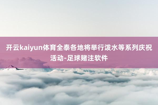 开云kaiyun体育全泰各地将举行泼水等系列庆祝活动-足球赌注软件