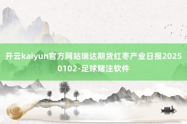 开云kaiyun官方网站瑞达期货红枣产业日报20250102-足球赌注软件