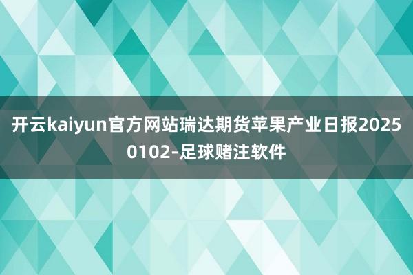 开云kaiyun官方网站瑞达期货苹果产业日报20250102-足球赌注软件