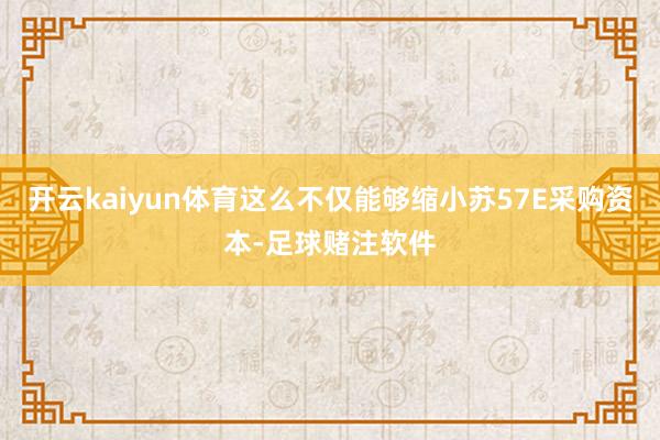 开云kaiyun体育这么不仅能够缩小苏57E采购资本-足球赌注软件