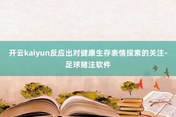 开云kaiyun反应出对健康生存表情探索的关注-足球赌注软件