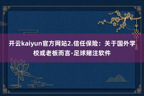 开云kaiyun官方网站2.信任保险：关于国外学校或老板而言-足球赌注软件