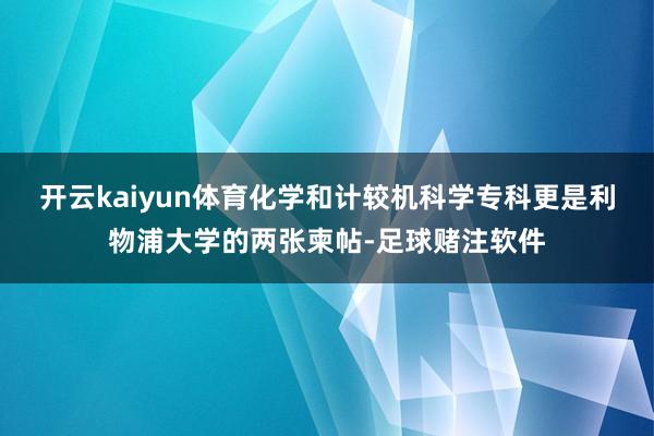 开云kaiyun体育化学和计较机科学专科更是利物浦大学的两张柬帖-足球赌注软件