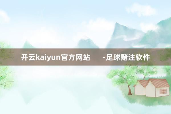 开云kaiyun官方网站      -足球赌注软件