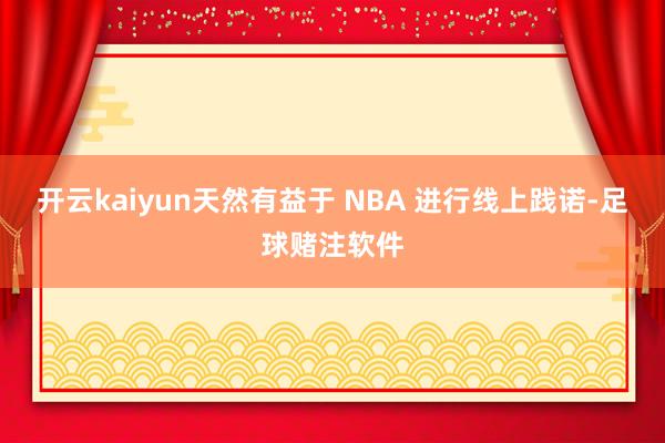 开云kaiyun天然有益于 NBA 进行线上践诺-足球赌注软件