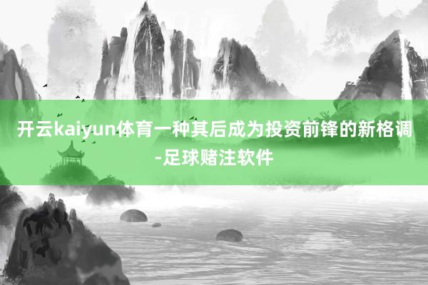 开云kaiyun体育一种其后成为投资前锋的新格调-足球赌注软件