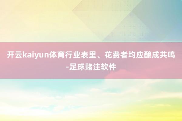 开云kaiyun体育行业表里、花费者均应酿成共鸣-足球赌注软件