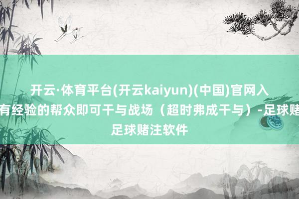开云·体育平台(开云kaiyun)(中国)官网入口登录有经验的帮众即可干与战场（超时弗成干与）-足球赌注软件