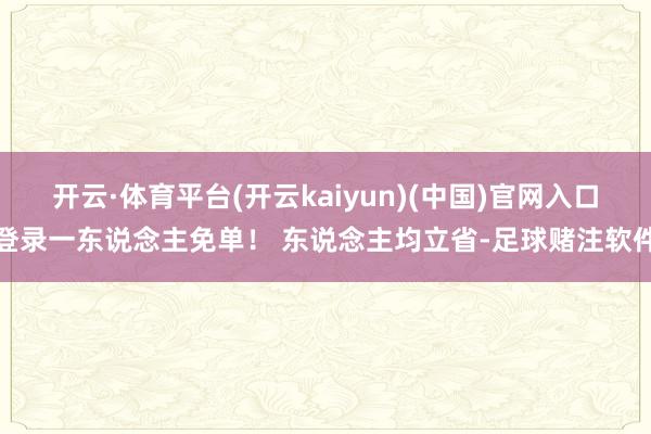 开云·体育平台(开云kaiyun)(中国)官网入口登录一东说念主免单！ 东说念主均立省-足球赌注软件
