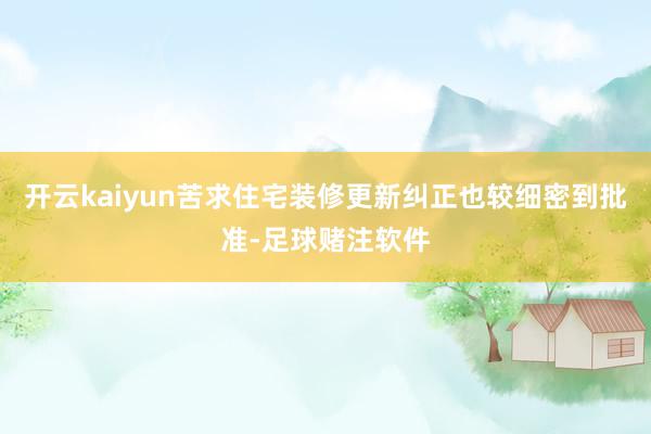 开云kaiyun苦求住宅装修更新纠正也较细密到批准-足球赌注软件
