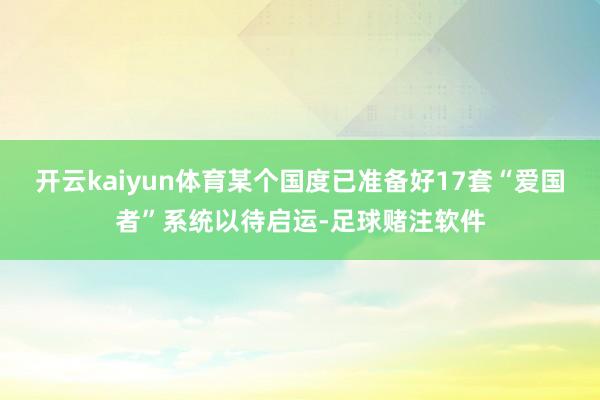 开云kaiyun体育某个国度已准备好17套“爱国者”系统以待启运-足球赌注软件