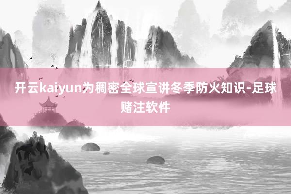 开云kaiyun为稠密全球宣讲冬季防火知识-足球赌注软件