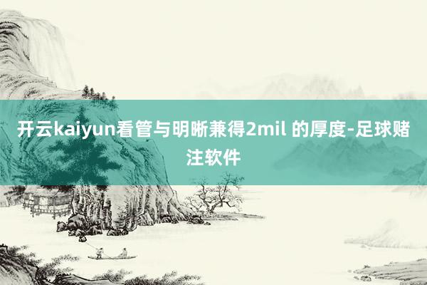 开云kaiyun看管与明晰兼得2mil 的厚度-足球赌注软件